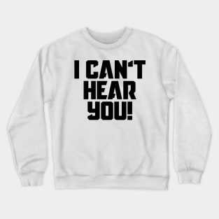 I Can't Hear You! Crewneck Sweatshirt